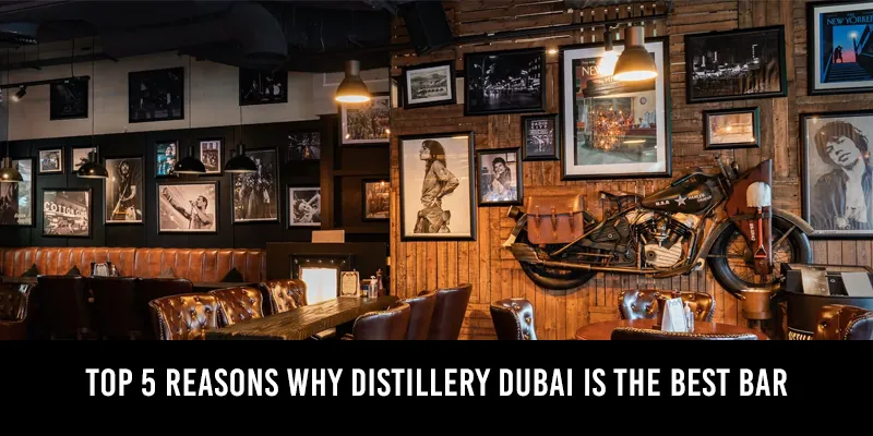 Top 5 Reasons Why Distillery Dubai Is the Best Bar